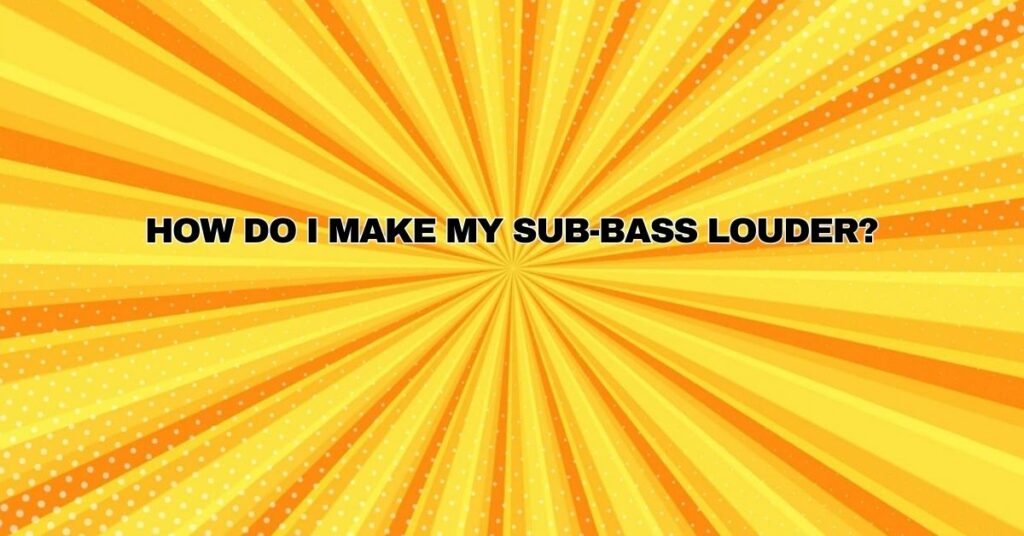 How do I make my sub-bass louder?