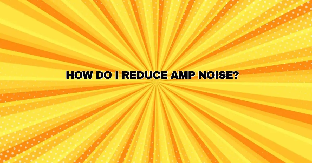 How do I reduce amp noise? - All For Turntables