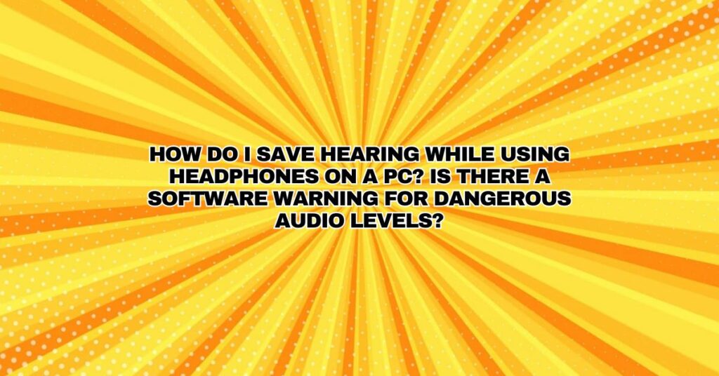 How do I save hearing while using headphones on a PC? Is there a software warning for dangerous audio levels?