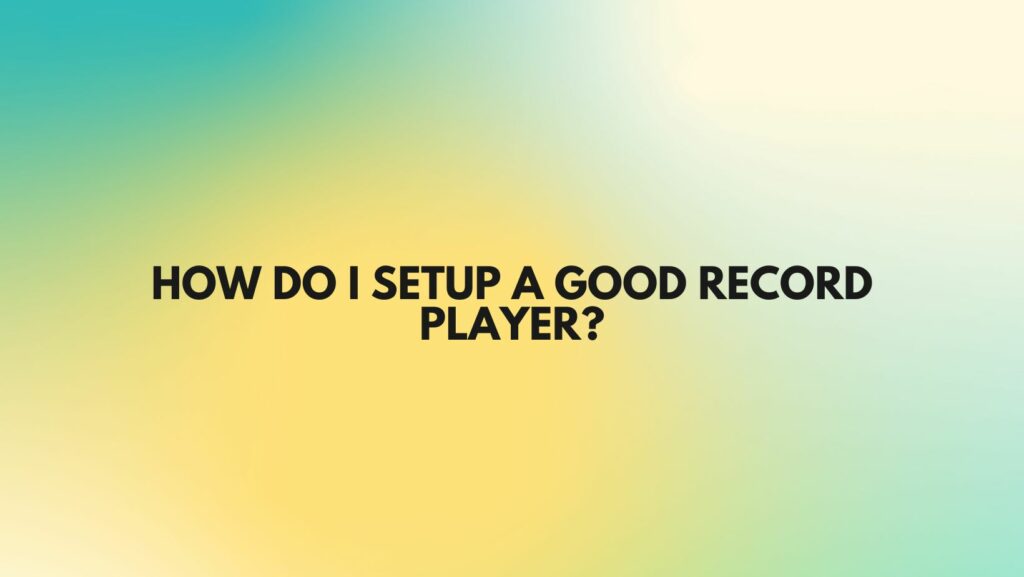 How do I setup a good record player?