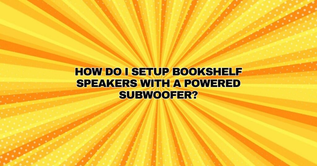 How do I setup bookshelf speakers with a powered subwoofer?