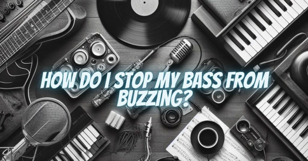 How do I stop my bass from buzzing?