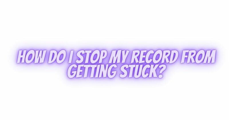 How do I stop my record from getting stuck?