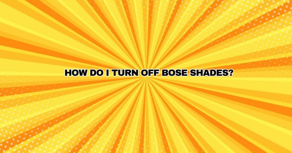 How do I turn off Bose shades?