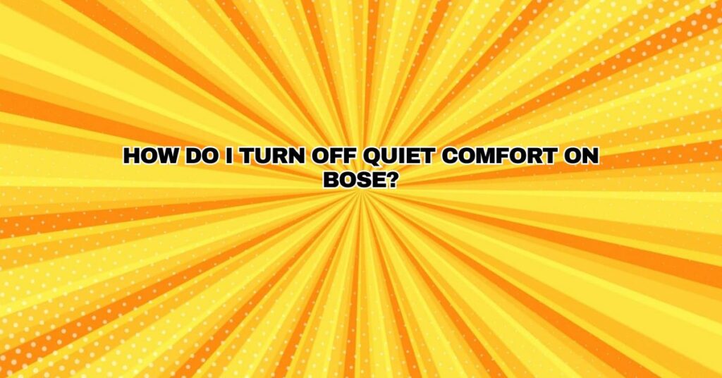 How do I turn off quiet comfort on Bose?