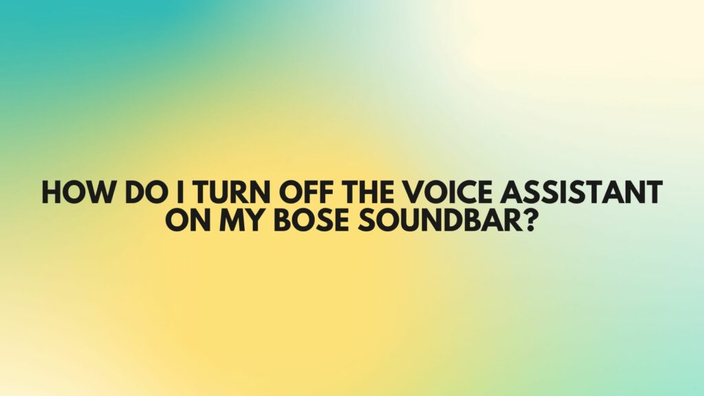 how-do-i-turn-off-the-voice-assistant-on-my-bose-soundbar-all-for