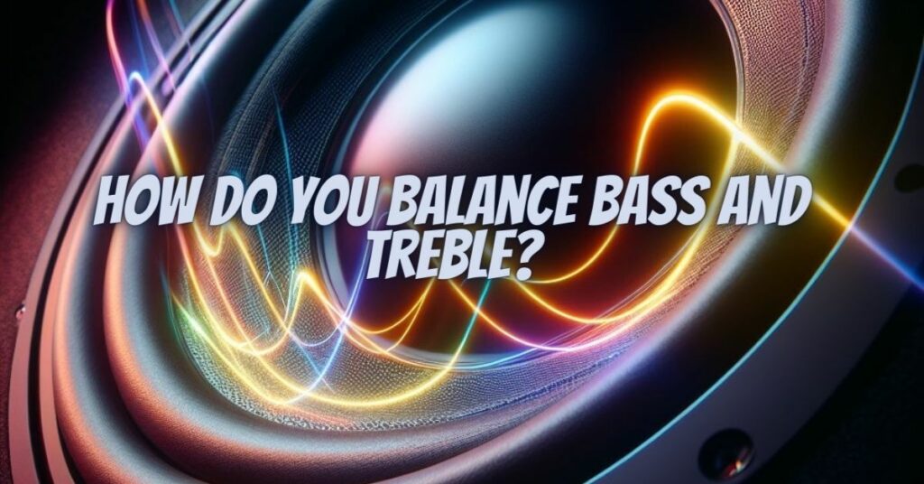How do you balance bass and treble?