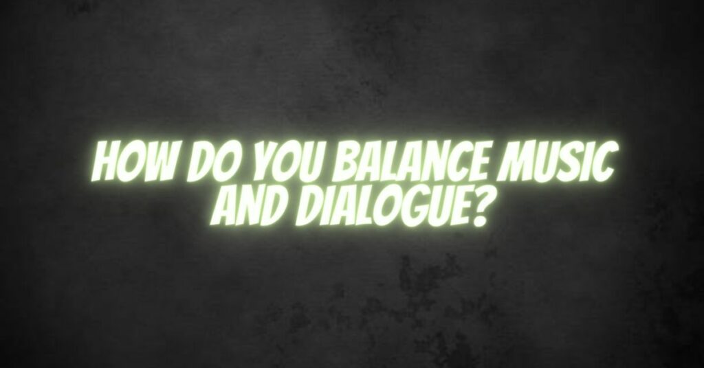 How do you balance music and dialogue?