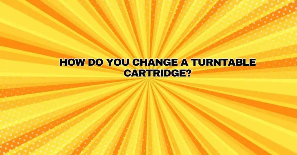 How do you change a turntable cartridge?