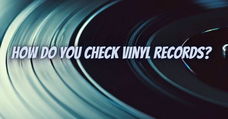 How do you check vinyl records?