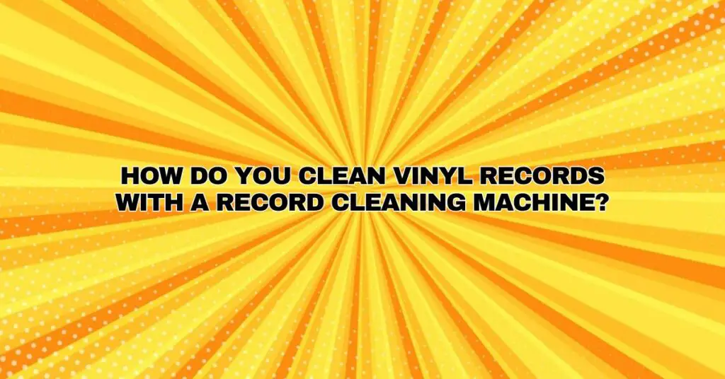 How do you clean vinyl records with a record cleaning machine?
