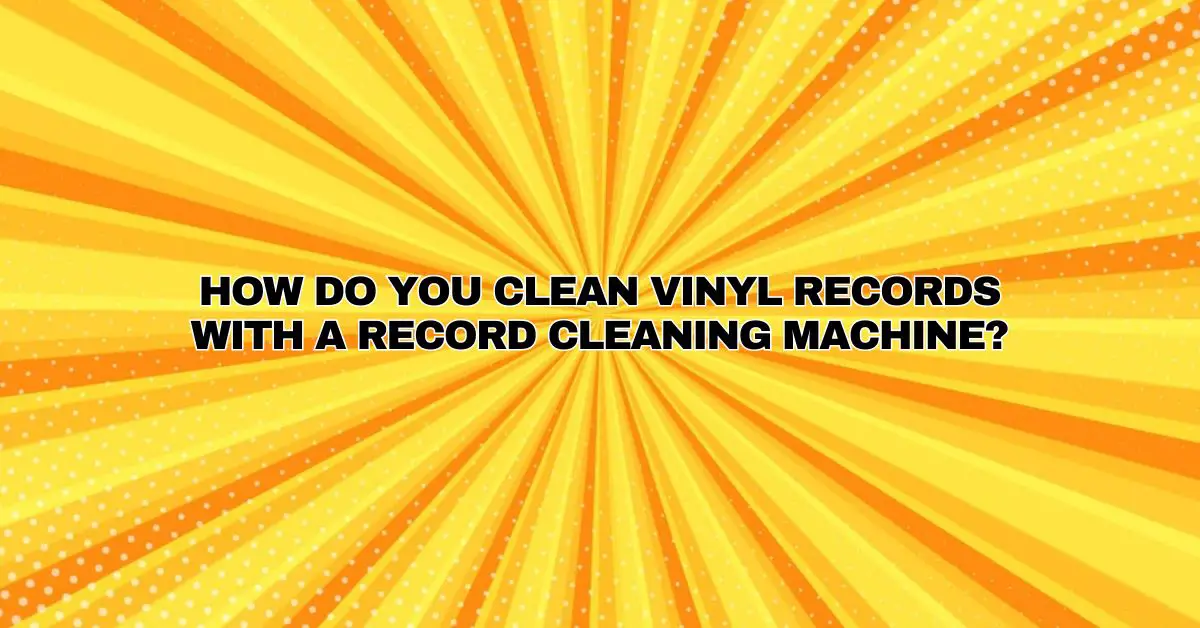 How do you clean vinyl records with a record cleaning machine? All
