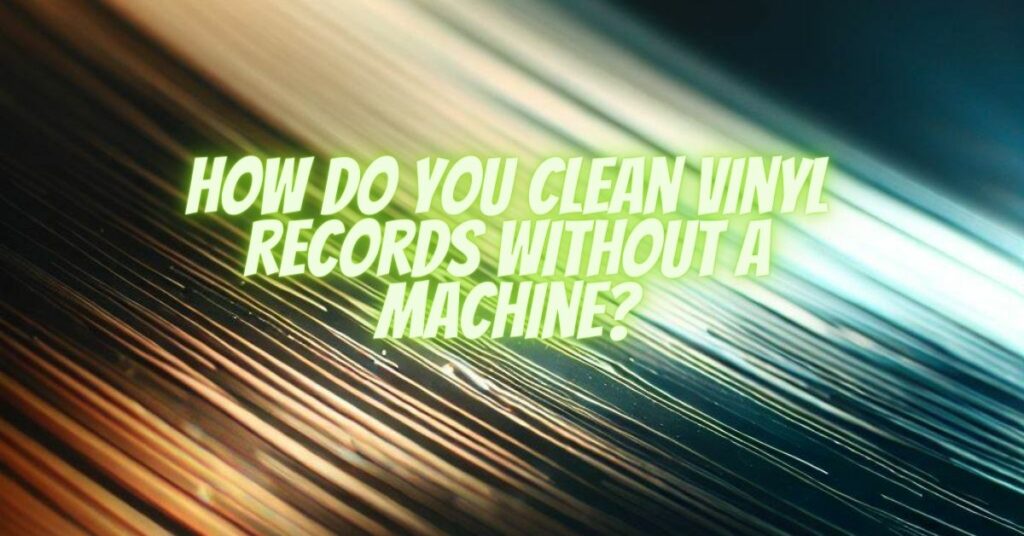 How do you clean vinyl records without a machine?