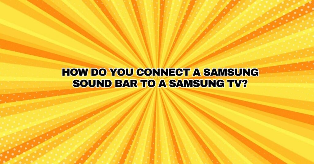 How do you connect a Samsung sound bar to a Samsung TV?