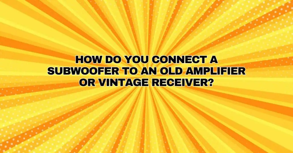 How do you connect a subwoofer to an old amplifier or vintage receiver?