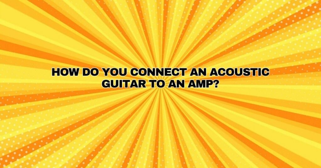 How do you connect an acoustic guitar to an amp?