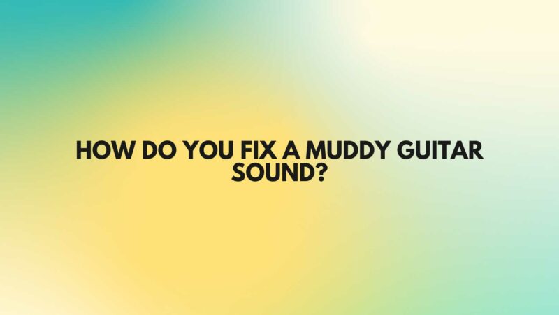 How do you fix a muddy guitar sound?