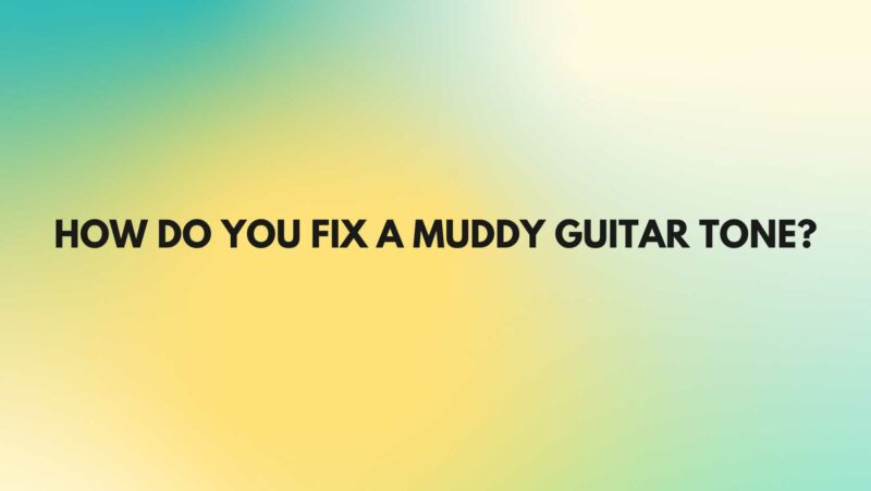 How do you fix a muddy guitar tone?