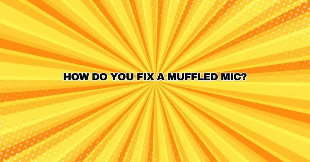 How do you fix a muffled mic?