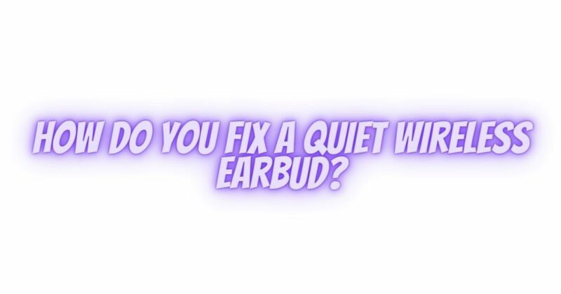 How do you fix a quiet wireless earbud?