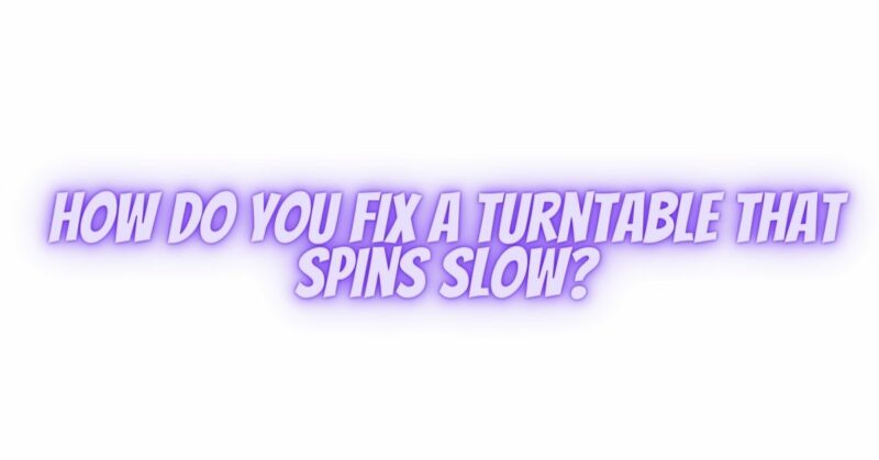 How do you fix a turntable that spins slow?