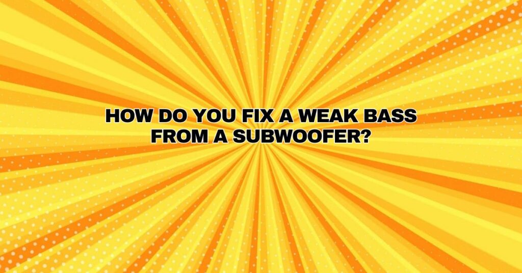 How do you fix a weak bass from a subwoofer?