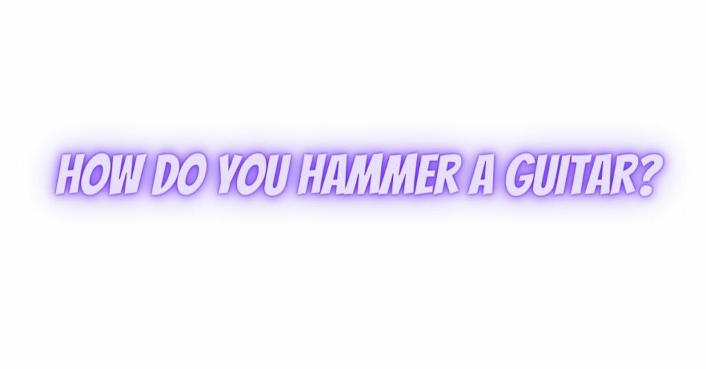 How do you hammer a guitar?