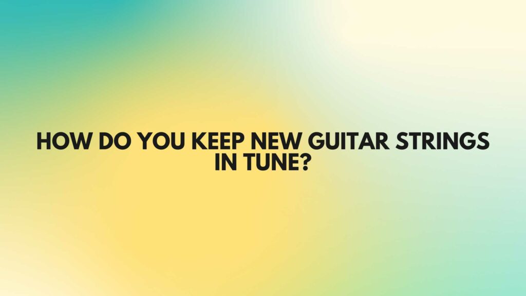 How do you keep new guitar strings in tune?