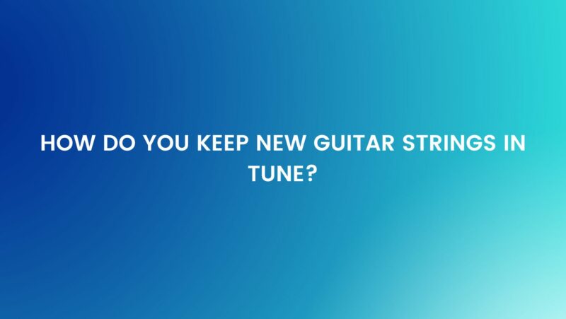How do you keep new guitar strings in tune?