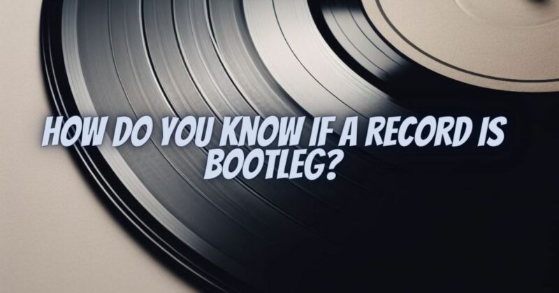 How do you know if a record is bootleg?