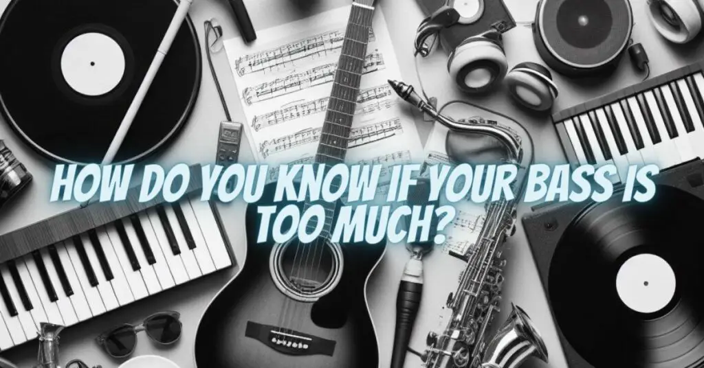 How do you know if your bass is too much?