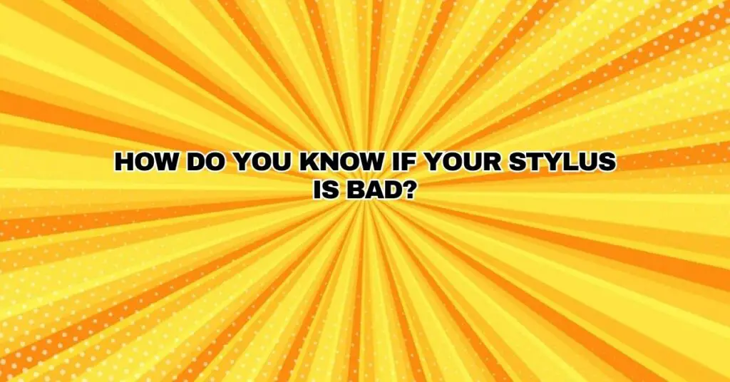 How do you know if your stylus is bad?