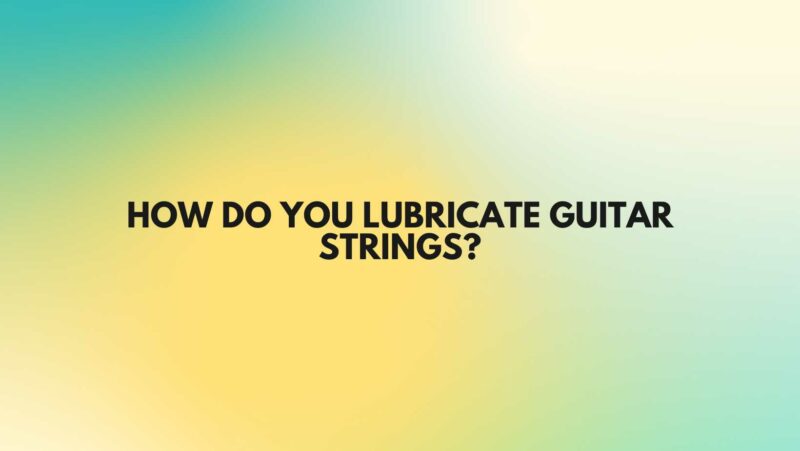 How do you lubricate guitar strings?
