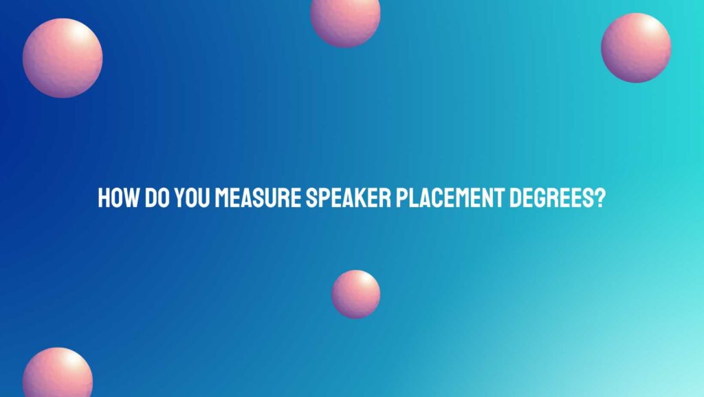 How do you measure speaker placement degrees?