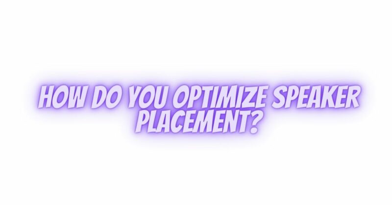 How do you optimize speaker placement?