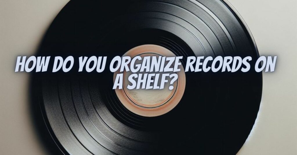 How do you organize records on a shelf?