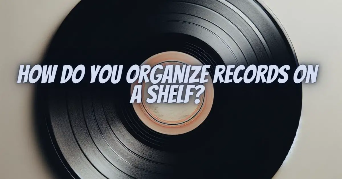 How do you organize records on a shelf? All For Turntables
