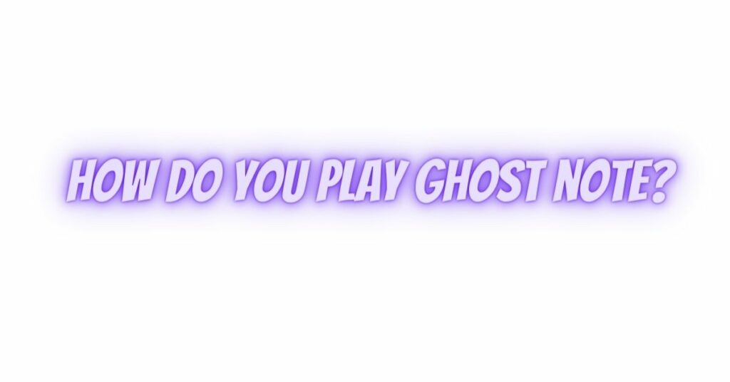 How do you play Ghost note?