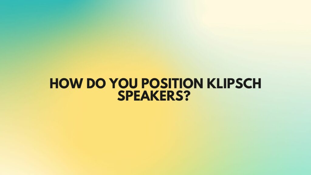 How do you position Klipsch speakers?