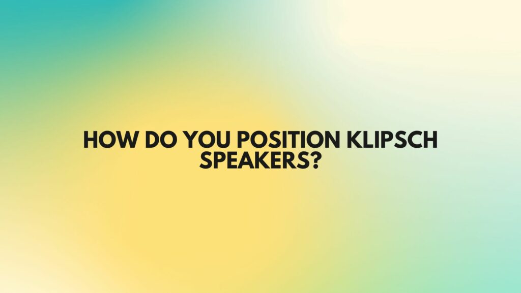 How do you position Klipsch speakers?