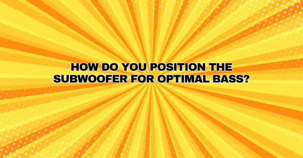 How do you position the subwoofer for optimal bass?