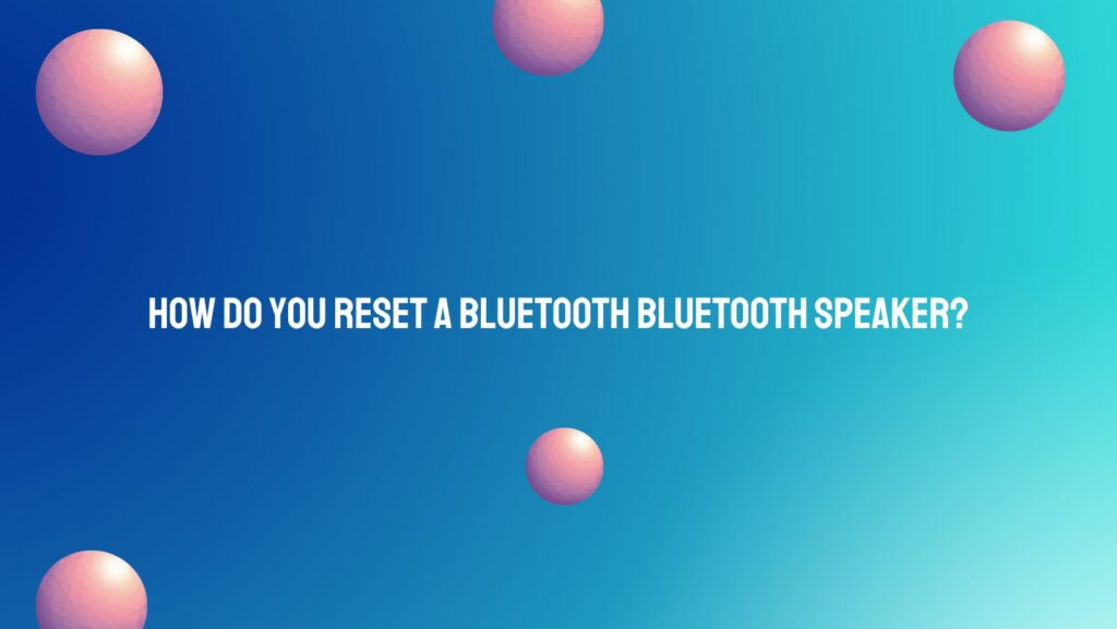How do you reset a Bluetooth Bluetooth speaker?