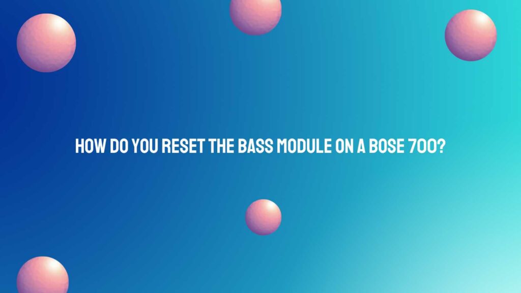How do you reset the bass module on a Bose 700?