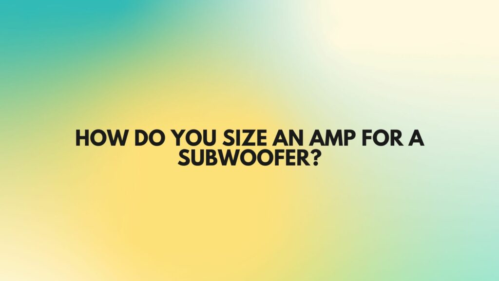 How do you size an amp for a subwoofer?