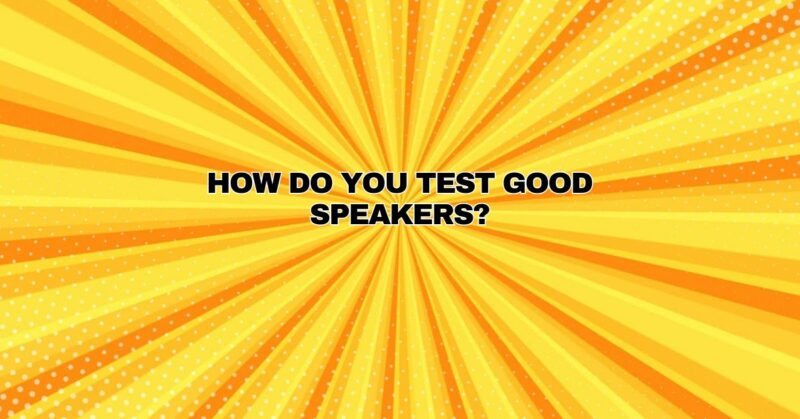 How do you test good speakers?