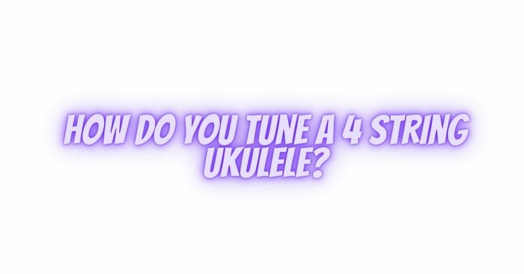 How do you tune A 4 string ukulele?
