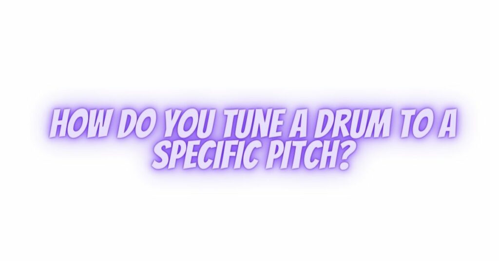 How do you tune a drum to a specific pitch?