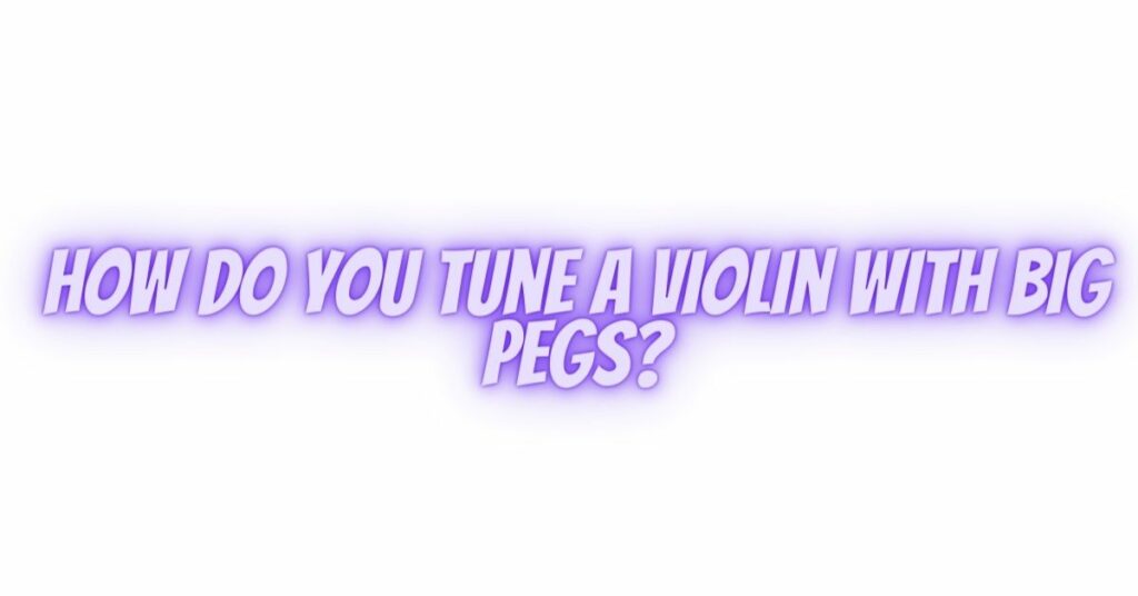 How do you tune a violin with big pegs?