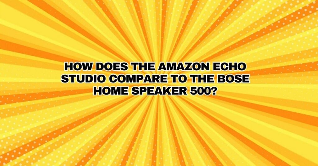 How does the Amazon Echo Studio compare to the Bose Home Speaker 500?
