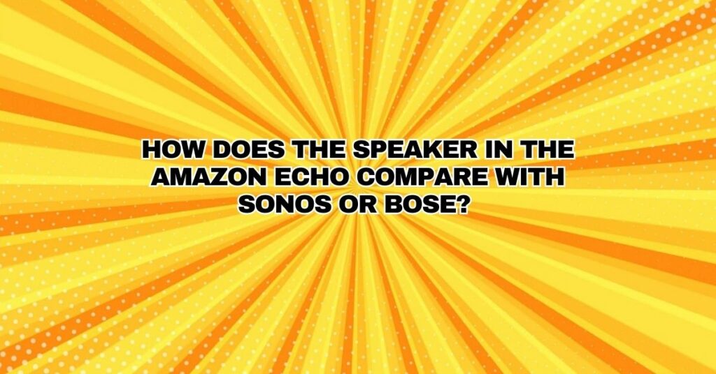 How does the speaker in the Amazon Echo compare with Sonos or Bose?
